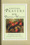 Scriptural Prayers for the Praying Woman: Transform Your Life Trhough Powerful Prayer