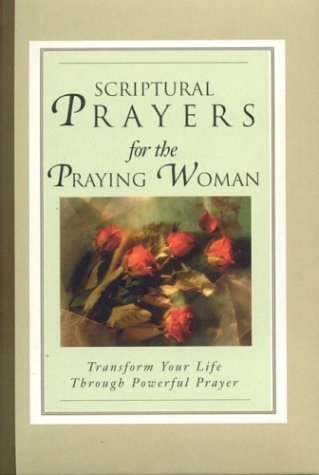 Scriptural Prayers for the Praying Woman: Transform Your Life Trhough Powerful Prayer